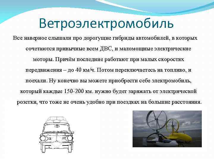 Ветроэлектромобиль Все наверное слышали про дорогущие гибриды автомобилей, в которых сочетаются привычные всем ДВС,