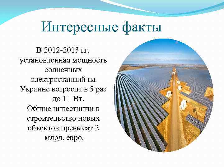 Интересные факты В 2012 -2013 гг. установленная мощность солнечных электростанций на Украине возросла в