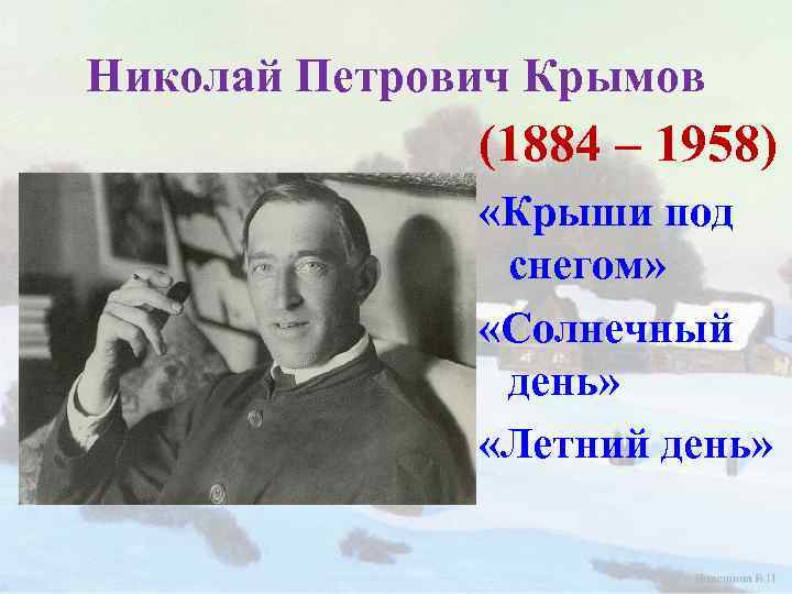 Николай Петрович Крымов (1884 – 1958) «Крыши под снегом» «Солнечный день» «Летний день» 