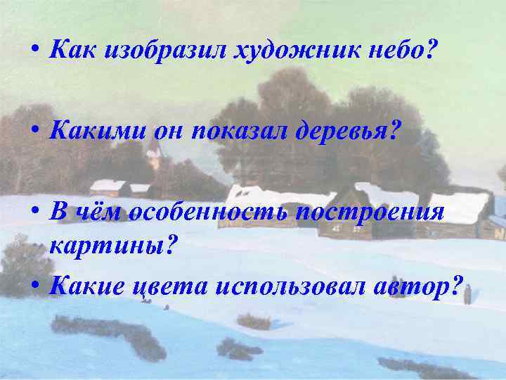  • Как изобразил художник небо? • Какими он показал деревья? • В чём