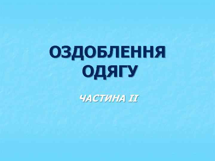 ОЗДОБЛЕННЯ ОДЯГУ ЧАСТИНА II 