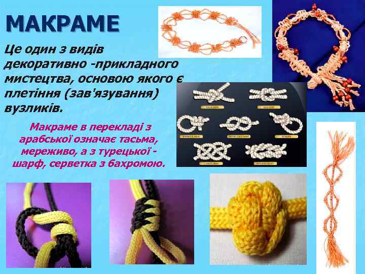 МАКРАМЕ Це один з видів декоративно -прикладного мистецтва, основою якого є плетіння (зав'язування) вузликів.