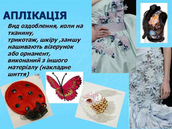 АПЛІКАЦІЯ Вид оздоблення, коли на тканину, трикотаж, шкіру , замшу нашивають візерунок або орнамент,