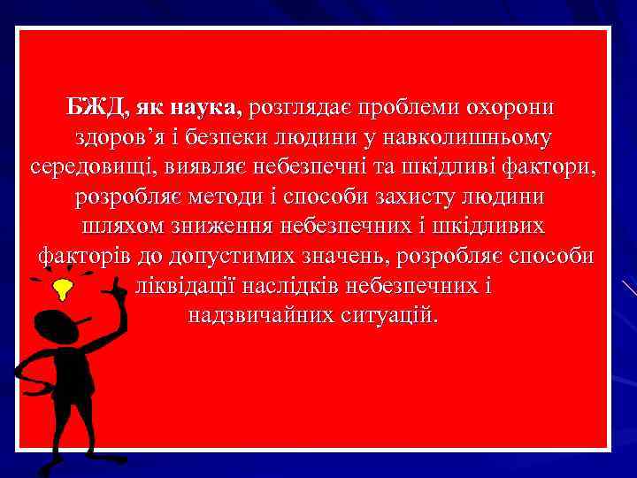 БЖД, як наука, розглядає проблеми охорони здоров’я і безпеки людини у навколишньому середовищі, виявляє