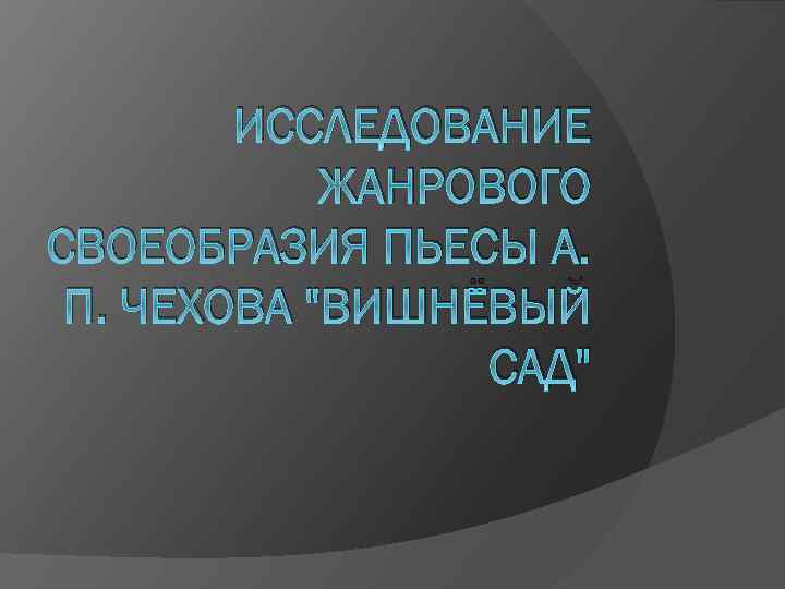 ИССЛЕДОВАНИЕ ЖАНРОВОГО СВОЕОБРАЗИЯ ПЬЕСЫ А. П. ЧЕХОВА "ВИШНЁВЫЙ САД" 