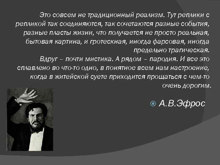 Это совсем не традиционный реализм. Тут реплики с репликой так соединяются, так сочетаются разные