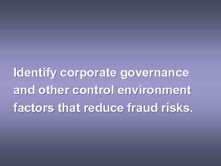 Identify corporate governance and other control environment factors that reduce fraud risks. 