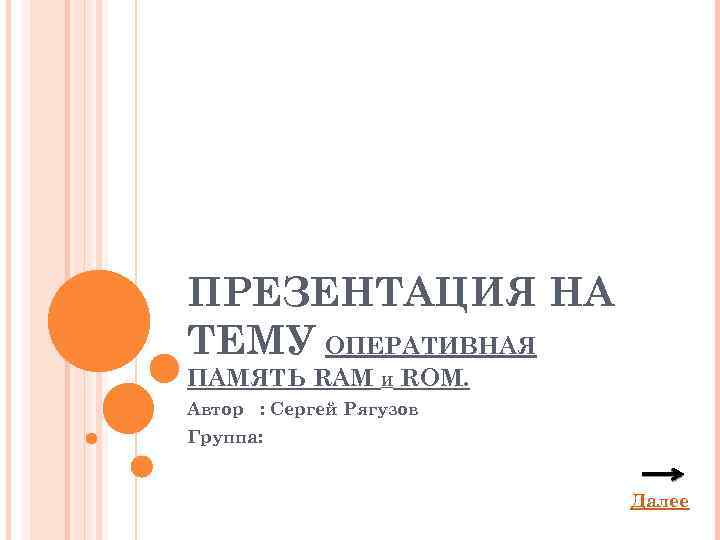 ПРЕЗЕНТАЦИЯ НА ТЕМУ ОПЕРАТИВНАЯ ПАМЯТЬ RAM И ROM. Автор : Сергей Рягузов Группа: Далее