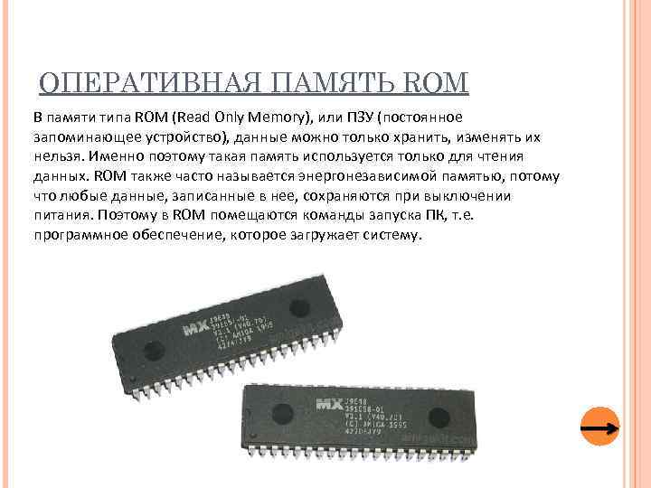 ОПЕРАТИВНАЯ ПАМЯТЬ ROM В памяти типа ROM (Read Only Memory), или ПЗУ (постоянное запоминающее