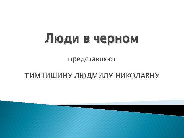 Люди в черном представляют ТИМЧИШИНУ ЛЮДМИЛУ НИКОЛАВНУ 