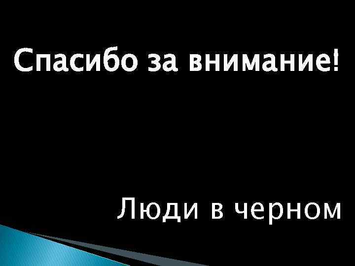 Спасибо за внимание! Люди в черном 