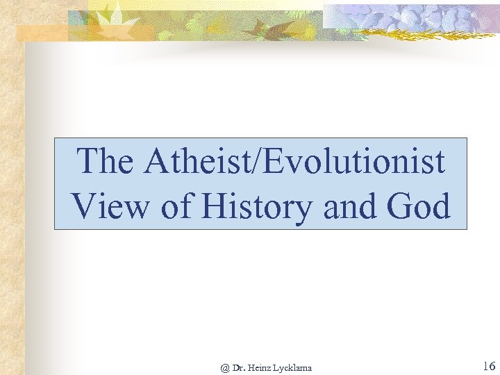 The Atheist/Evolutionist View of History and God @ Dr. Heinz Lycklama 16 