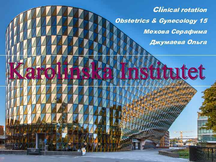 Clinical rotation Obstetrics & Gynecology 15 Мехова Серафима Джумаева Ольга Karolinska Institutet 2/12/2018 Name