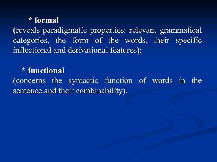 * formal (reveals paradigmatic properties: relevant grammatical categories, the form of the words, their