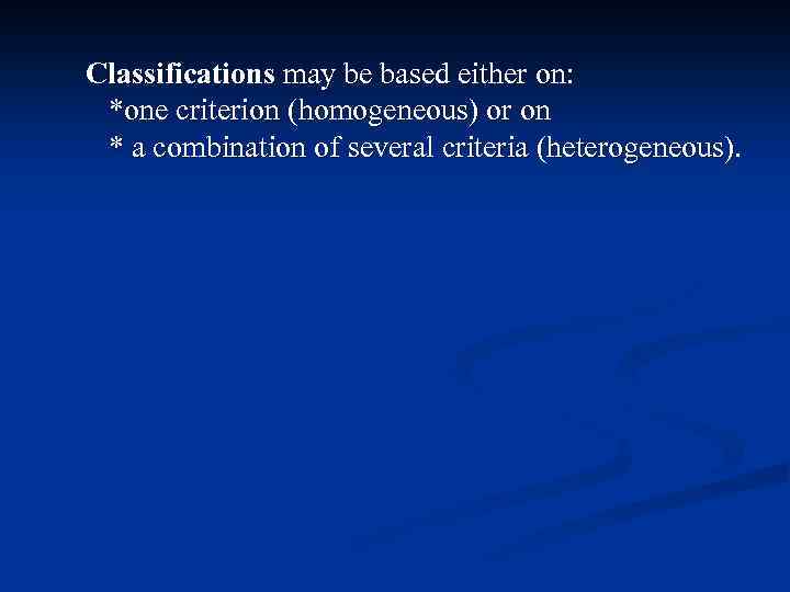 Classifications may be based either on: *one criterion (homogeneous) or on * a combination