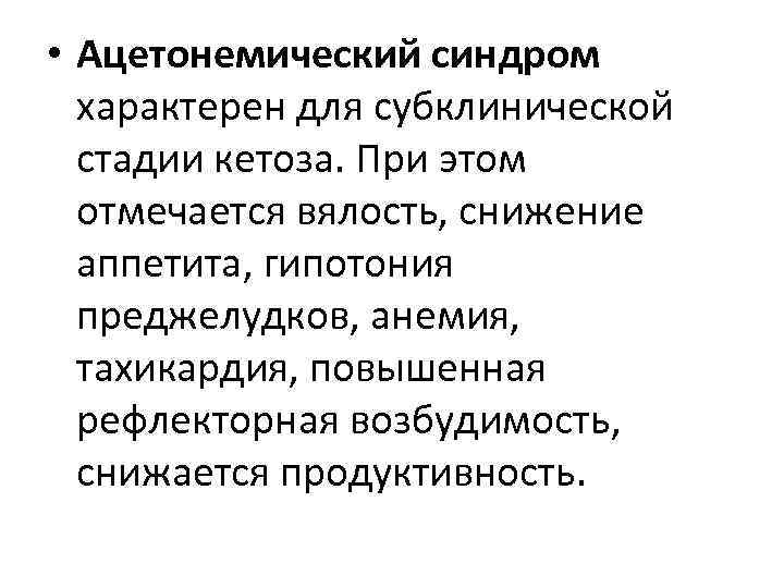  • Ацетонемический синдром характерен для субклинической стадии кетоза. При этом отмечается вялость, снижение