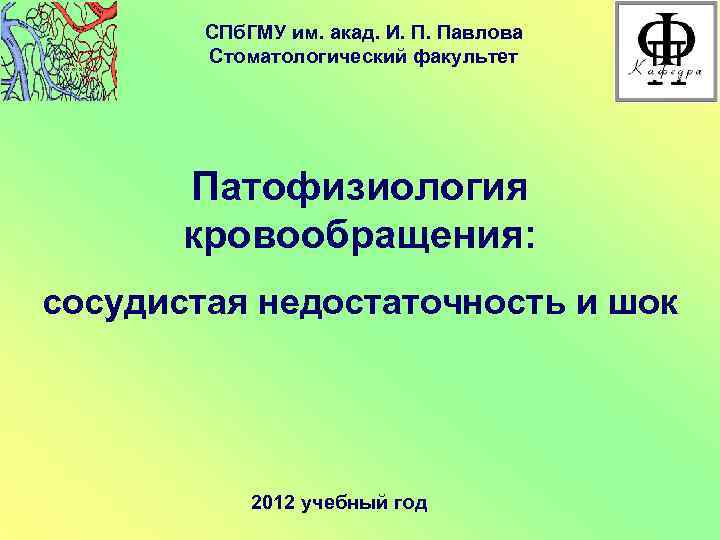 СПб. ГМУ им. акад. И. П. Павлова Стоматологический факультет Патофизиология кровообращения: сосудистая недостаточность и