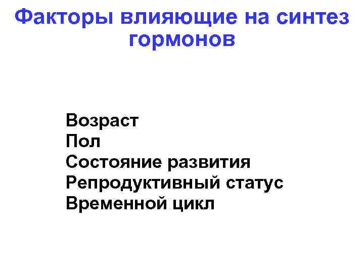 Факторы влияющие на синтез гормонов Возраст Пол Состояние развития Репродуктивный статус Временной цикл 