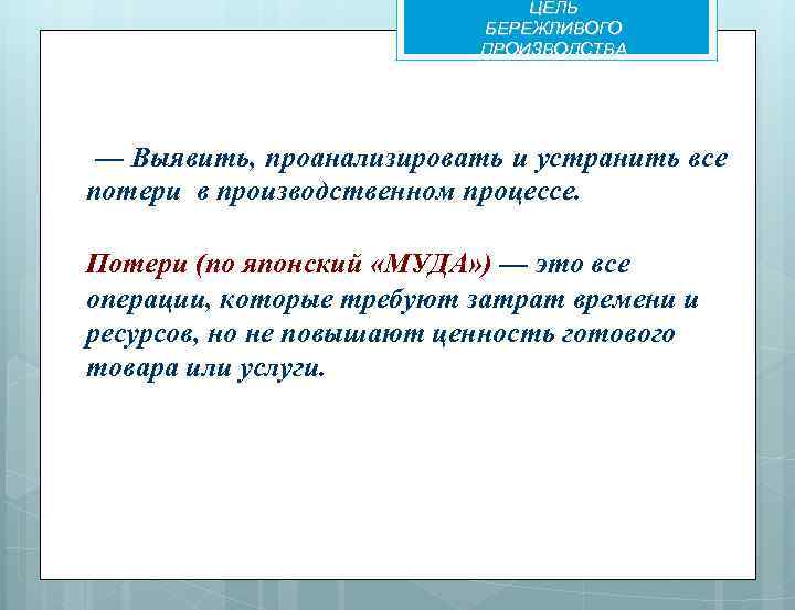 ЦЕЛЬ БЕРЕЖЛИВОГО ПРОИЗВОДСТВА — Выявить, проанализировать и устранить все потери в производственном процессе. Потери