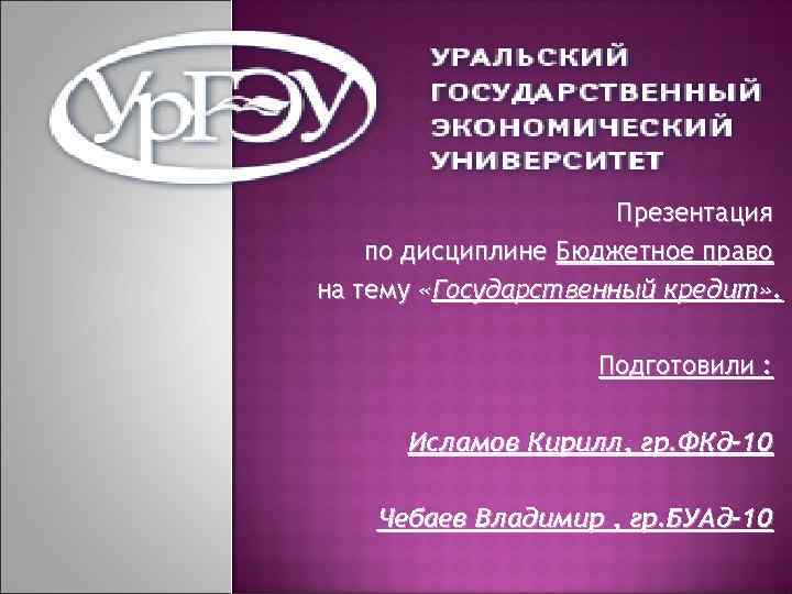 Презентация по дисциплине Бюджетное право на тему «Государственный кредит» . Подготовили : Исламов Кирилл,