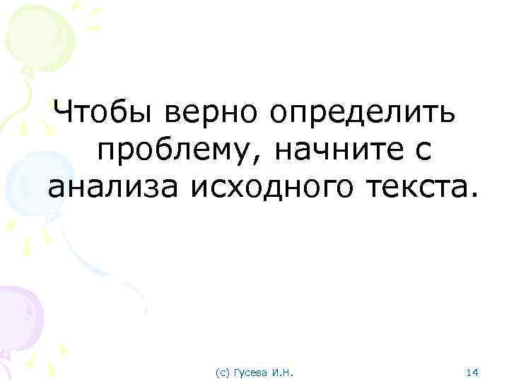 Чтобы верно определить проблему, начните с анализа исходного текста. (с) Гусева И. Н. 14