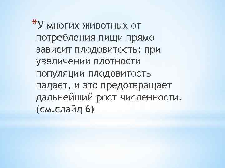 *У многих животных от потребления пищи прямо зависит плодовитость: при увеличении плотности популяции плодовитость