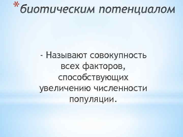 * - Называют совокупность всех факторов, способствующих увеличению численности популяции. 