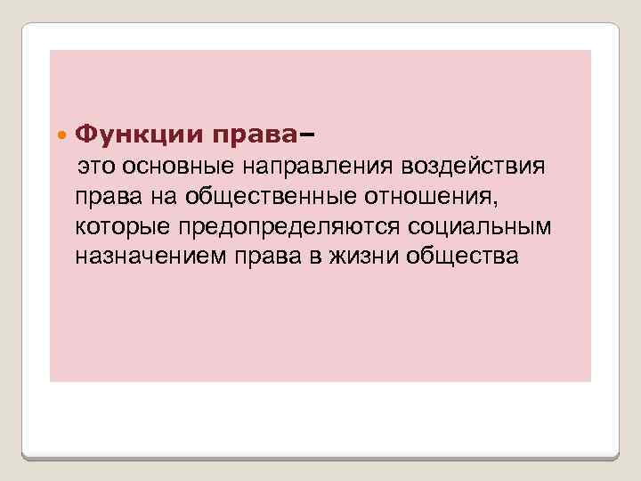  Функции права– это основные направления воздействия права на общественные отношения, которые предопределяются социальным