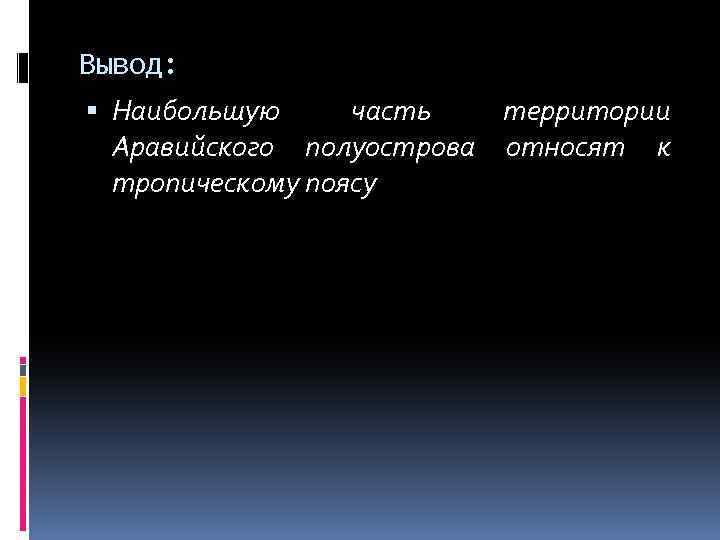 Вывод: Наибольшую часть территории Аравийского полуострова относят к тропическому поясу 