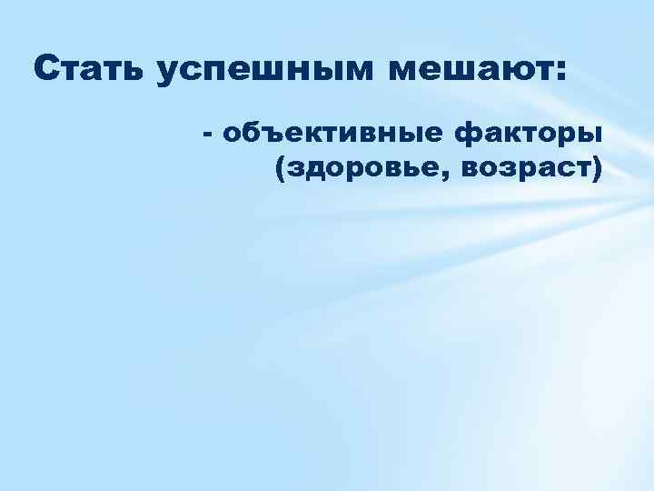 Стать успешным мешают: - объективные факторы (здоровье, возраст) 