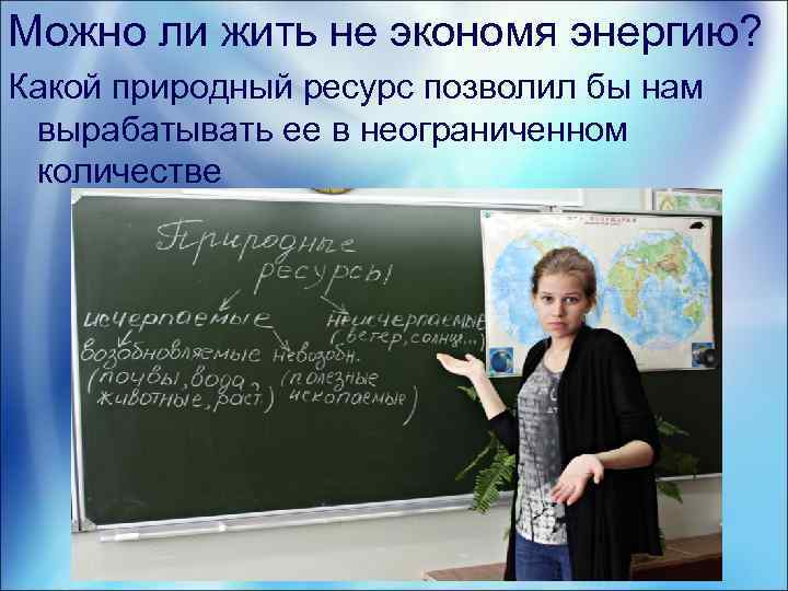 Можно ли жить не экономя энергию? Какой природный ресурс позволил бы нам вырабатывать ее