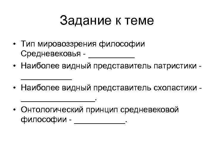 Задание к теме • Тип мировоззрения философии Средневековья - _____ • Наиболее видный представитель