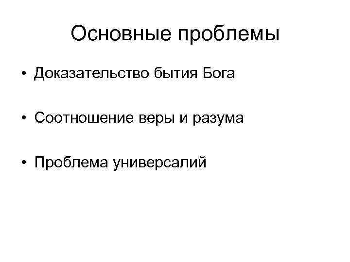 Основные проблемы • Доказательство бытия Бога • Соотношение веры и разума • Проблема универсалий