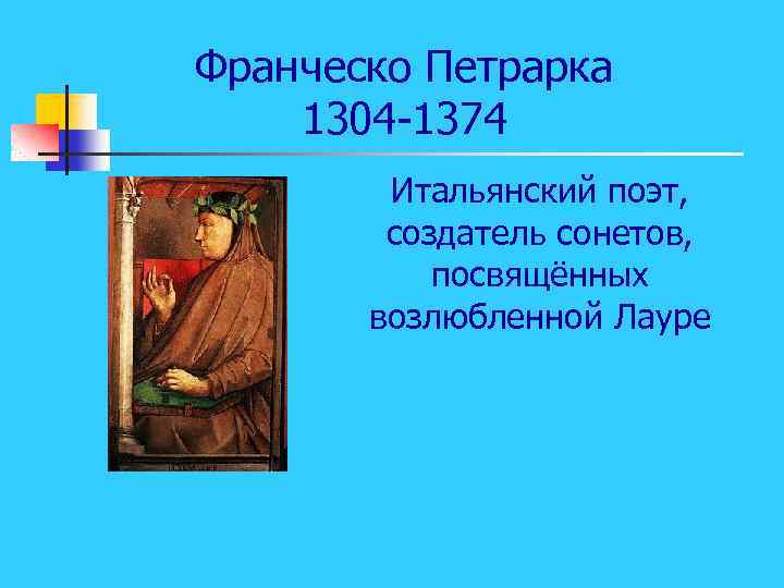 Франческо Петрарка 1304 -1374 Итальянский поэт, создатель сонетов, посвящённых возлюбленной Лауре 