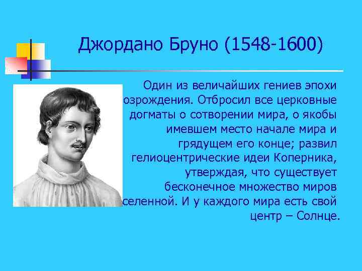 Джордано Бруно (1548 -1600) Один из величайших гениев эпохи Возрождения. Отбросил все церковные догматы