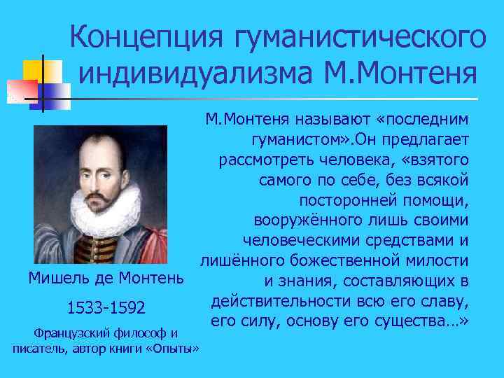 Концепция гуманистического индивидуализма М. Монтеня называют «последним гуманистом» . Он предлагает рассмотреть человека, «взятого