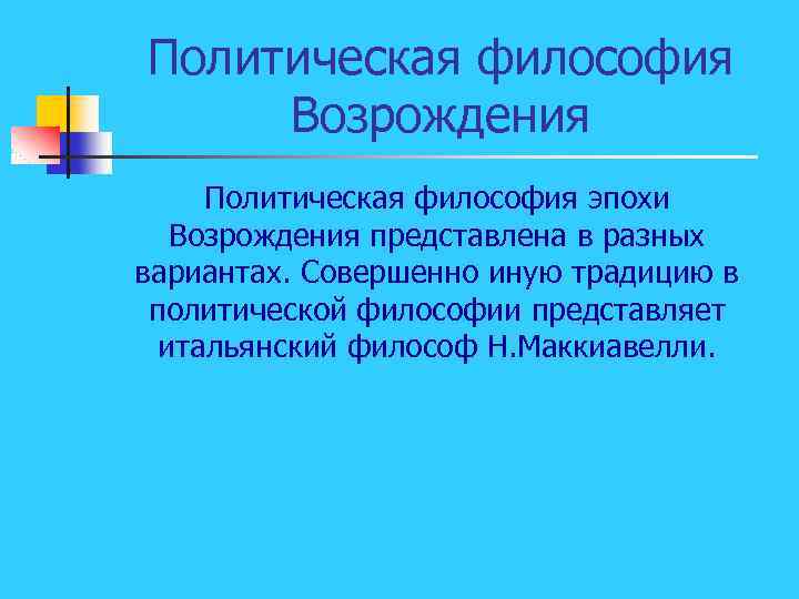 Политическая философия Возрождения Политическая философия эпохи Возрождения представлена в разных вариантах. Совершенно иную традицию