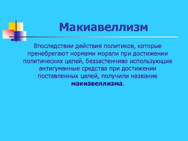 Макиавеллизм Впоследствии действия политиков, которые пренебрегают нормами морали при достижении политических целей, беззастенчиво использующие