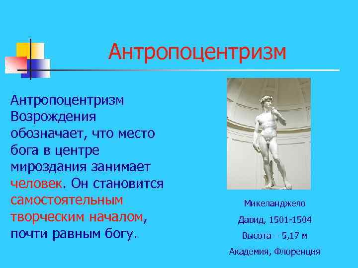 Антропоцентризм Возрождения обозначает, что место бога в центре мироздания занимает человек. Он становится самостоятельным