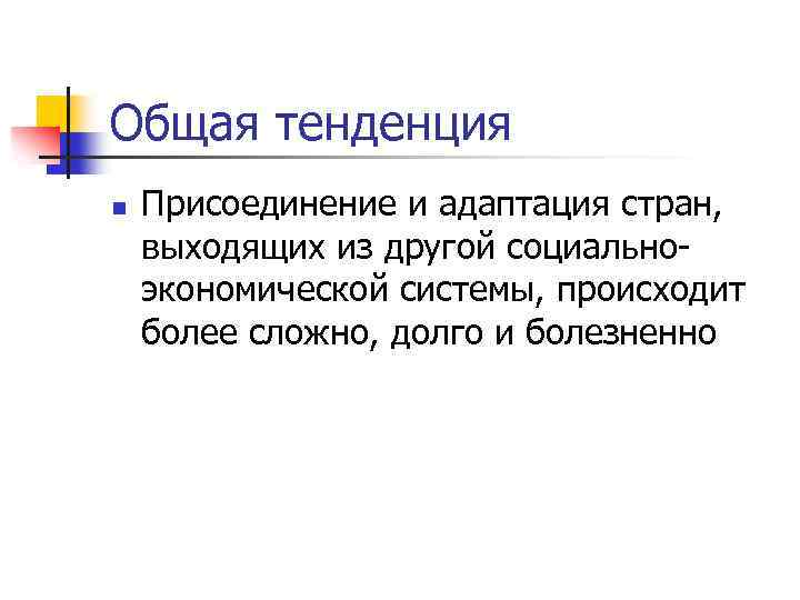 Общая тенденция n Присоединение и адаптация стран, выходящих из другой социальноэкономической системы, происходит более