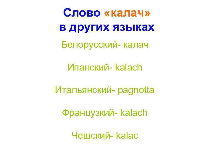 Слово «калач» в других языках Белорусский- калач Ипанский- kalach Итальянский- pagnotta Французкий- kalach Чешский-