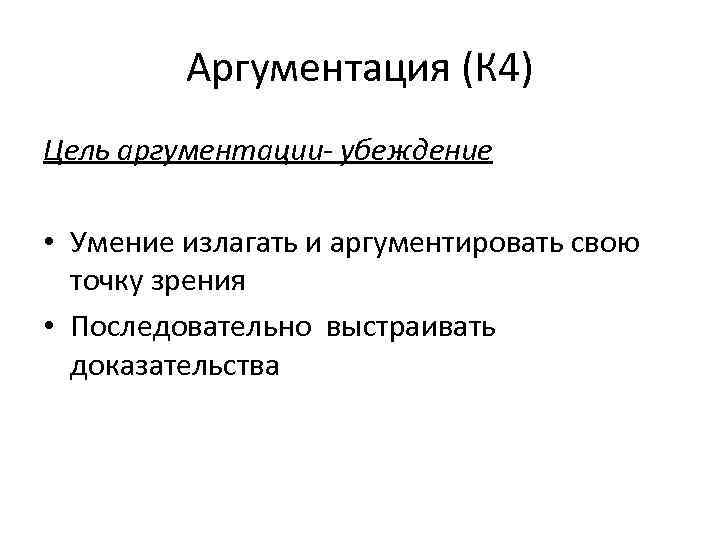 Аргументация (К 4) Цель аргументации- убеждение • Умение излагать и аргументировать свою точку зрения