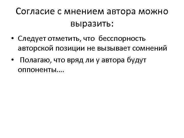 Согласие с мнением автора можно выразить: • Следует отметить, что бесспорность авторской позиции не