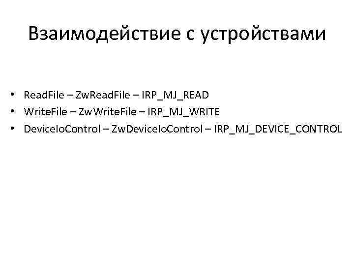 Взаимодействие с устройствами • Read. File – Zw. Read. File – IRP_MJ_READ • Write.