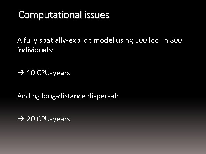 Computational issues A fully spatially-explicit model using 500 loci in 800 individuals: 10 CPU-years