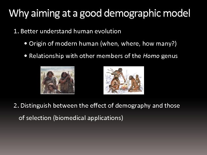 Why aiming at a good demographic model 1. Better understand human evolution • Origin