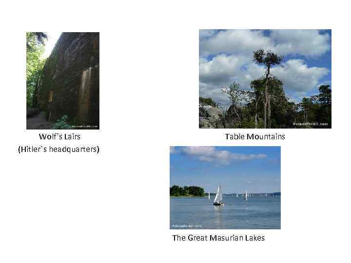 Other places to visit: Wolf`s Lairs (Hitler`s headquarters) Table Mountains The Great Masurian Lakes