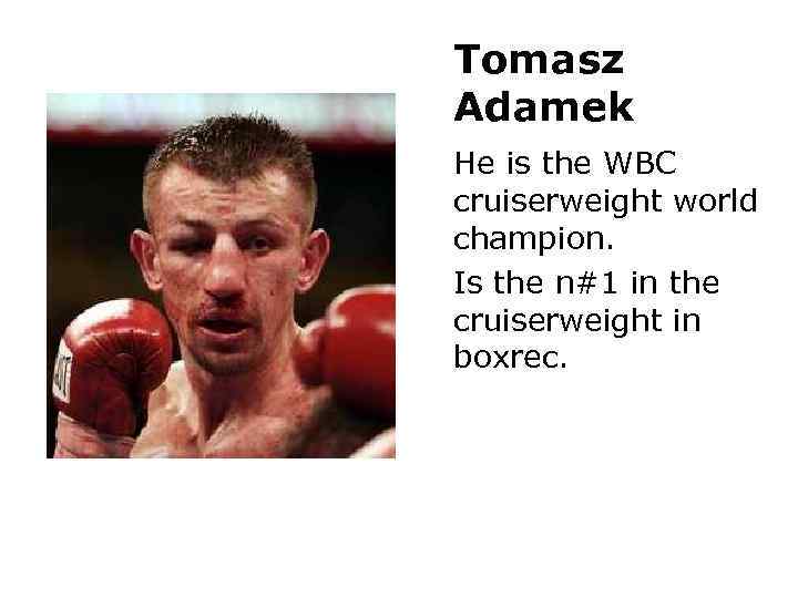 Tomasz Adamek He is the WBC cruiserweight world champion. Is the n#1 in the