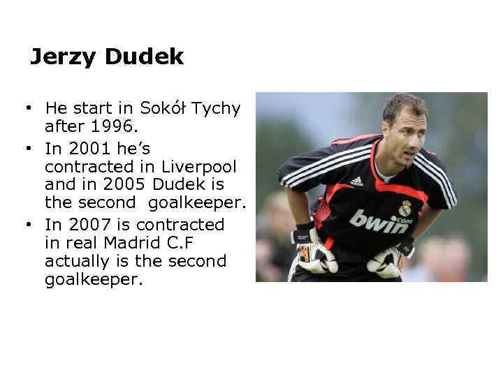 Jerzy Dudek • He start in Sokół Tychy after 1996. • In 2001 he’s