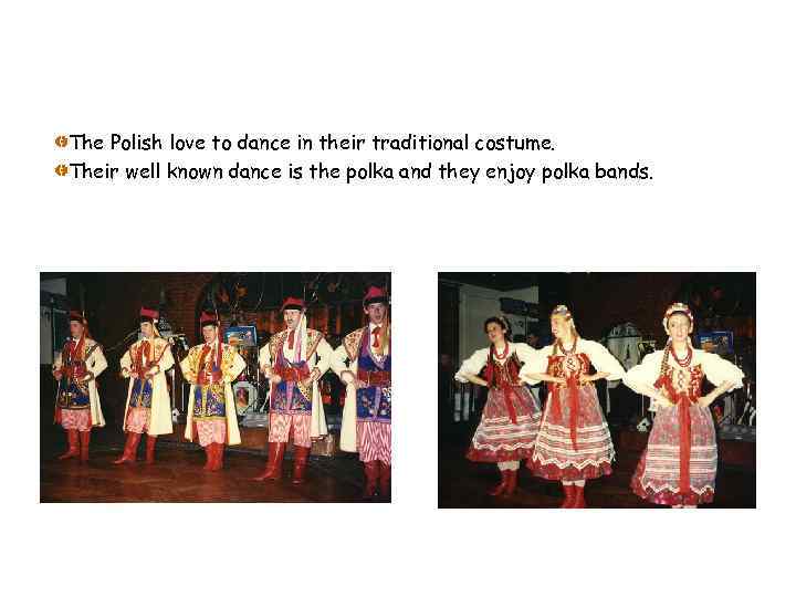 The Polish love to dance in their traditional costume. Their well known dance is